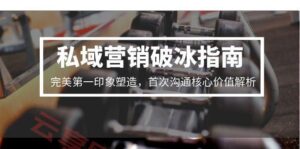 私域营销破冰指南，完美第一印象塑造，首次沟通核心价值解析-云享网创