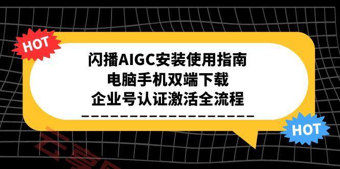 闪播AIGC安装使用指南，电脑手机双端下载，企业号认证激活全流程-云享网创