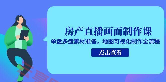 房产直播画面制作课，单盘多盘素材准备，地图可视化制作全流程-云享网创