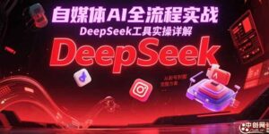 自媒体AI全流程实战，DeepSeek工具实操详解，从起号到变现完整方案-云享网创