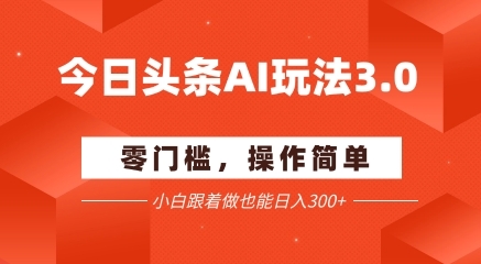 今日头条爆文玩法3.0  配合AI工具轻松矩阵    小白也能日入3张+-云享网创