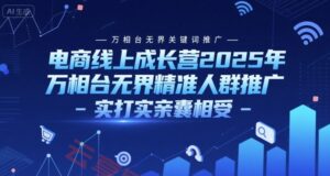 电商线上成长营2025年,万相台无界关键词推广-万相台无界精准人群推广-实打实亲囊相受-云享网创