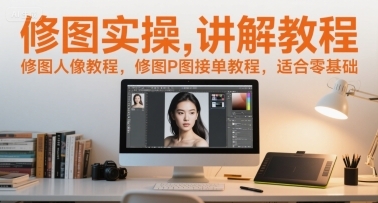 修图实操讲解教程，修图人像教程，修图P图接单教程，适合零基础-云享网创