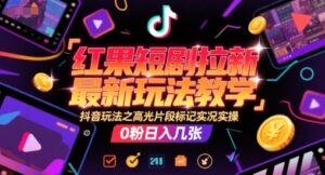 红果短剧拉新最新玩法教学，抖音玩法之高光片段标记实况实操，0粉日入几张-云享网创