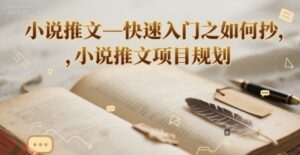 小说推文—快速入门之如何抄 ，小说推文项目规划-云享网创
