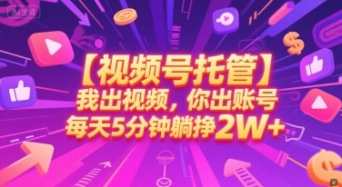 【视频号托管 】我出视频，你出账号，每天5分钟发布，最高躺挣2W+【揭秘】-云享网创