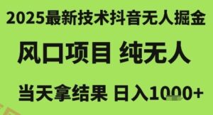 2025最新技术抖音无人掘金，风口项目，纯无人，当天拿结果日入1k+【揭秘】-云享网创