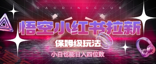 悟空小红书拉新，保姆级玩法，小白也能日入四位数-云享网创