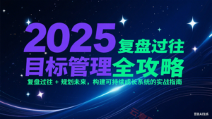 2025目标管理全攻略：复盘过往 + 规划未来，构建可持续成长系统的实战指南-云享网创
