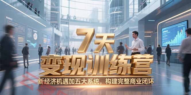 7天咨询师变现训练营，新经济机遇加五大系统，构建完整商业闭环-云享网创