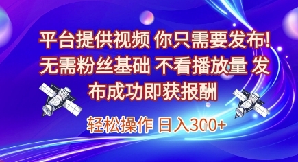 平台提供视频，你只需要发布， 无需粉丝基础，不看播放量，发布成功即获报酬，日入3张【揭秘】-云享网创
