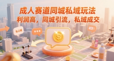成人赛道同城私域玩法，利润高，同城引流，私域成交-云享网创