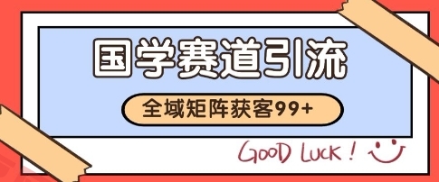 国学赛道精准拓客，自热矩阵日引99+ 获客SOP【揭秘】-云享网创