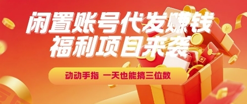 福利项目来袭，闲置账号代发挣钱，动动手指，一天也能搞三位数【揭秘】-云享网创