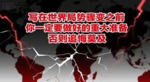 付费文章：写在世界局势骤变之前，你一定要做好的重大准备，否则追悔莫及-云享网创