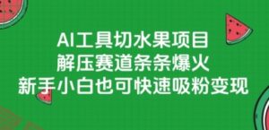 AI工具切水果项目，解压赛道条条爆火，新手小白也可快速吸粉变现-云享网创