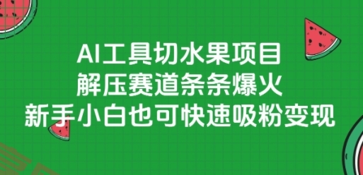 AI工具切水果项目，解压赛道条条爆火，新手小白也可快速吸粉变现-云享网创