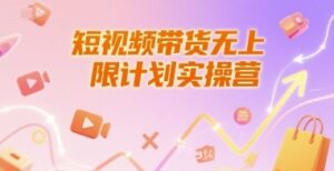 短视频带货无上限计划实操营，新人短视频带货工具流养号破播文案运营篇课程-云享网创