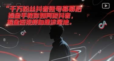 千万粉丝抖音账号幕后操盘手教你如何做抖音，掘金短视频自建流量池-云享网创