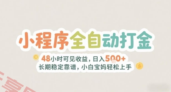 2025年小程序全自动打金，2天可见收益，日入5张+长期稳定靠谱，小白宝妈轻松上手【揭秘】-云享网创