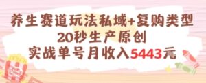 养生赛道玩法私域+复购类型，20秒生产原创实战单号月收入5k+-云享网创