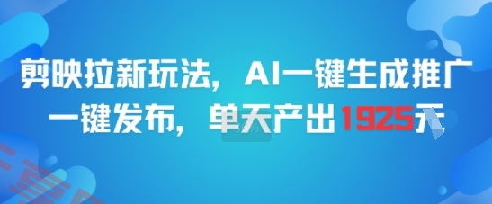 剪映拉新玩法，AI一键生成推广，一键发布，单天最高产出1925-云享网创