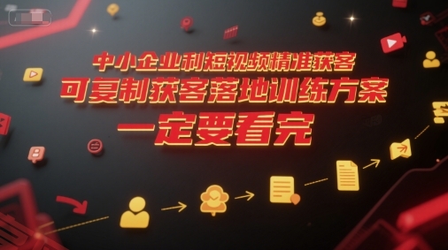 中小企业利用短视频精准获客，可复制获客落地训练方案，做好短视频，一定要看完-云享网创