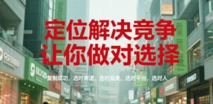 定位解决竞争，让你做对选择，复制成功，选对赛道，选对品类，选对平台，选对人-云享网创