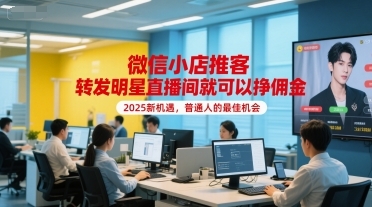 微信小店推客，转发明星直播间就可以挣佣金，2025新机遇，普通人的最佳机会-云享网创