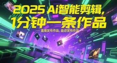 2025Ai智能剪辑，不需要剪辑，直接发布作品，自动剪辑，1分钟一条作品-云享网创