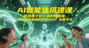 AI智能体搭建课，搭建属于你行业的智能体，没有编程基础的技术小白，也能学会-云享网创