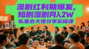 漫剧红利期爆发，短剧漫剧月入2W私董会大佬分享实操课-云享网创