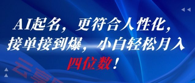 AI一键起名，更符合人性化，接单接到爆，小白轻松月入四位数!-云享网创