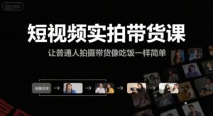 短视频实拍带货课，让普通人拍摄带货像吃饭一样简单-云享网创