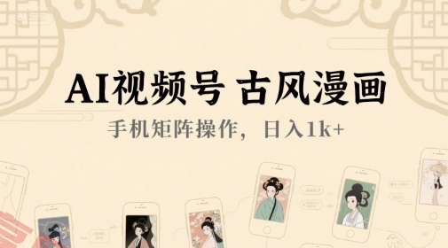 AI视频号古风漫画，手机矩阵操作，日入1k+-云享网创
