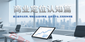 商业定位认知，建立差异化优势，帮助企业选对赛道、品类与平台，实现竞争突围-云享网创