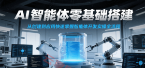 AI智能体零基础搭建实操课，从创建到应用快速掌握智能体开发全流程！-云享网创