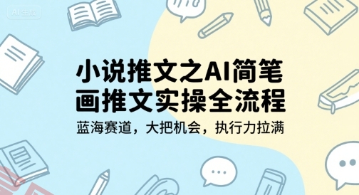 小说推文之AI简笔画推文实操全流程，蓝海赛道，大把机会，执行力拉满-云享网创