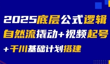 2025底层公式逻辑自然流撬动+视频起号+千川基础计划搭建-云享网创