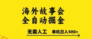 海外故事会全自动掘进，0人工，可矩阵，单机日入5张+【揭秘】-云享网创