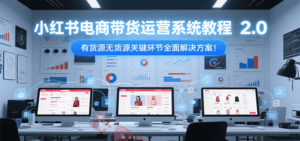 小红书电商带货运营系统教程2.0，有货源无货源关键环节全面解决方案！-云享网创