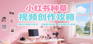 小红书种草视频创作攻略，爆款封面制作教学 ，流量截流秘籍 ，精准跟款实操等-云享网创