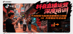 抖音直播运营深度培训，千川投放与自然流核心技能，10天掌握起号及运营(6-7月新课)-云享网创