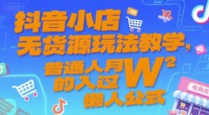 抖音小店无货源玩法教学，普通人月入过W的懒人公式-云享网创