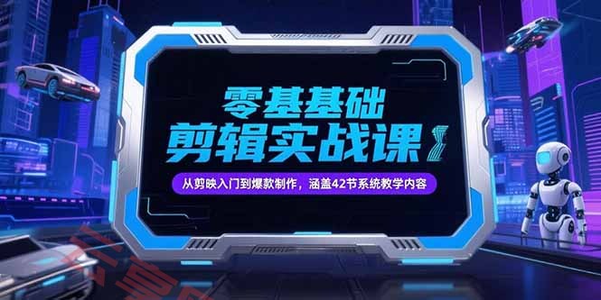 零基础抖音剪辑实战课，从剪映入门到爆款制作，涵盖42节系统教学内容-云享网创