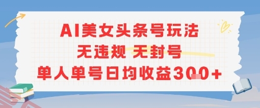 AI美女头条号玩法无违规无封号单人单号日均收益3张-云享网创
