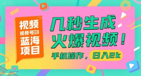 视频号蓝海项目，几秒生成火爆视频，手机操作，日入2k【揭秘】-云享网创