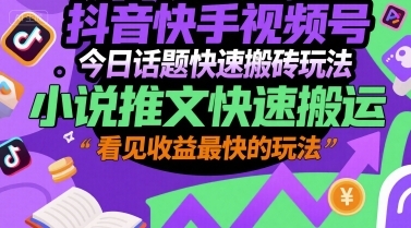 抖音快手视频号今日话题快速搬砖玩法，小说推文快速搬运，看见收益最快的玩法-云享网创
