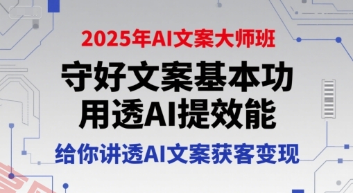 2025年AI文案大师班，守好文案基本功，用透AI提效能，给你讲透AI文案获客变现-云享网创