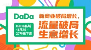 DaDa私域·4月25-27号线下课，新商业破局增长，流量破局，生意增长-云享网创